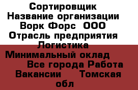 Сортировщик › Название организации ­ Ворк Форс, ООО › Отрасль предприятия ­ Логистика › Минимальный оклад ­ 29 000 - Все города Работа » Вакансии   . Томская обл.